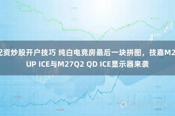 配资炒股开户技巧 纯白电竞房最后一块拼图，技嘉M27UP ICE与M27Q2 QD ICE显示器来袭
