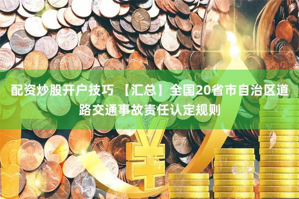 配资炒股开户技巧 【汇总】全国20省市自治区道路交通事故责任认定规则