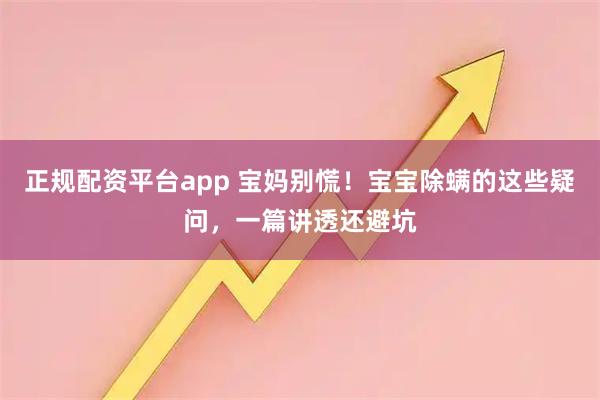 正规配资平台app 宝妈别慌！宝宝除螨的这些疑问，一篇讲透还避坑