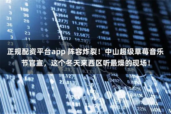 正规配资平台app 阵容炸裂！中山超级草莓音乐节官宣，这个冬天来西区听最燥的现场！