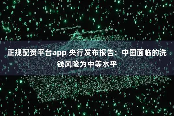 正规配资平台app 央行发布报告：中国面临的洗钱风险为中等水平