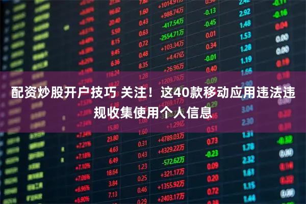 配资炒股开户技巧 关注！这40款移动应用违法违规收集使用个人信息