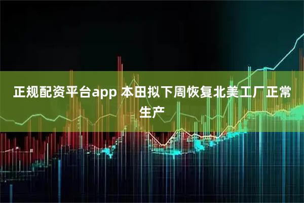 正规配资平台app 本田拟下周恢复北美工厂正常生产
