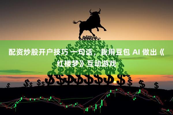 配资炒股开户技巧 一句话，我用豆包 AI 做出《红楼梦》互动游戏