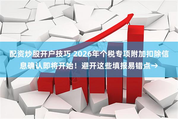 配资炒股开户技巧 2026年个税专项附加扣除信息确认即将开始！避开这些填报易错点→