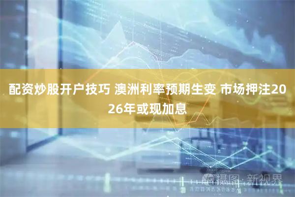 配资炒股开户技巧 澳洲利率预期生变 市场押注2026年或现加息
