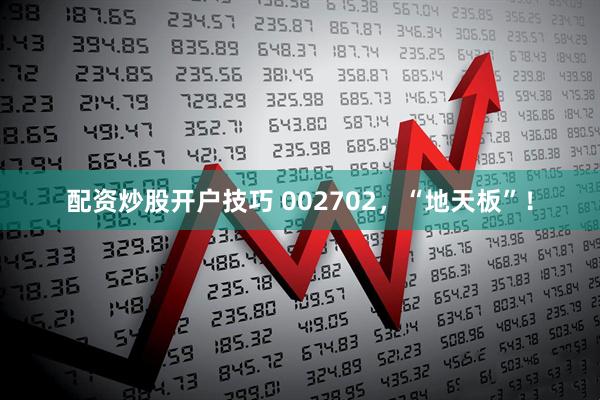 配资炒股开户技巧 002702，“地天板”！