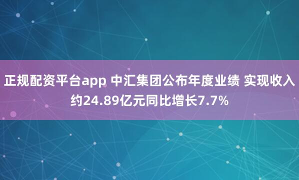 正规配资平台app 中汇集团公布年度业绩 实现收入约24.89亿元同比增长7.7%