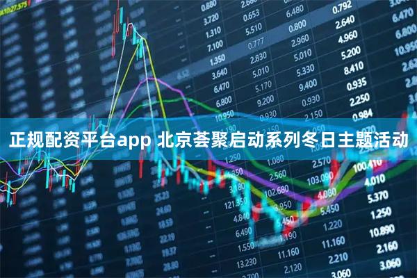 正规配资平台app 北京荟聚启动系列冬日主题活动