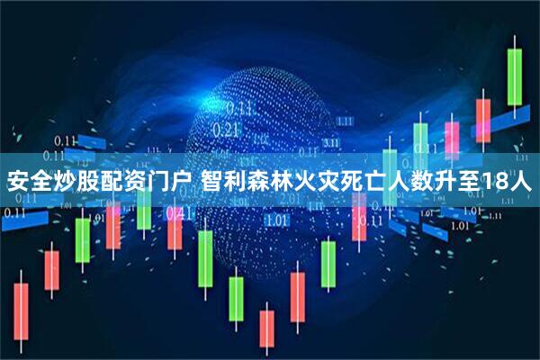 安全炒股配资门户 智利森林火灾死亡人数升至18人
