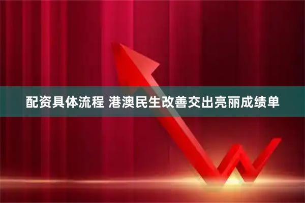 配资具体流程 港澳民生改善交出亮丽成绩单