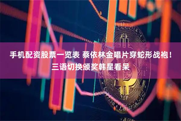 手机配资股票一览表 蔡依林金唱片穿蛇形战袍！三语切换颁奖韩星看呆