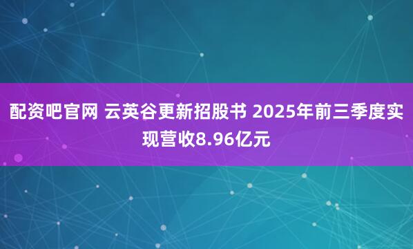 配资吧官网 云英谷更新招股书 2025年前三季度实现营收8.96亿元