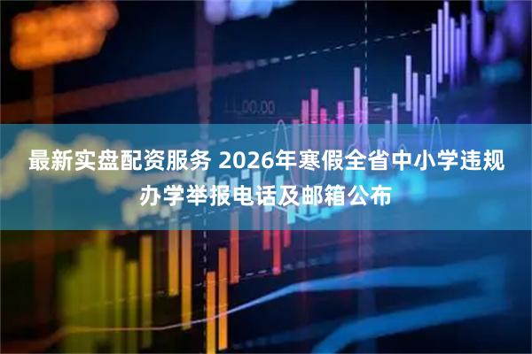 最新实盘配资服务 2026年寒假全省中小学违规办学举报电话及邮箱公布