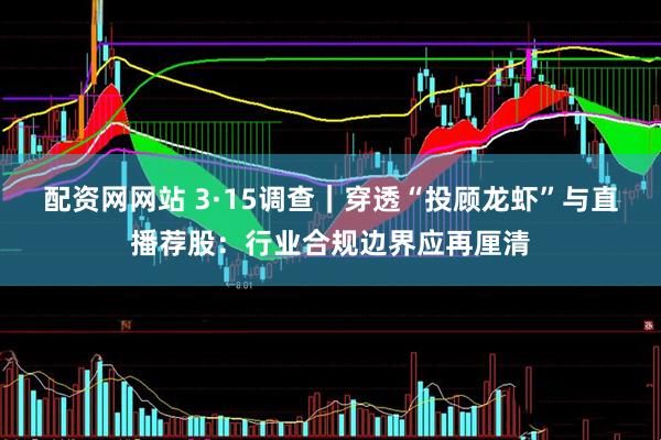 配资网网站 3·15调查｜穿透“投顾龙虾”与直播荐股：行业合规边界应再厘清