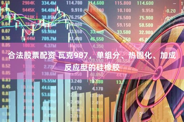 合法股票配资 瓦克987，单组分、热固化、加成反应型的硅橡胶