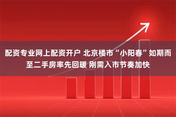 配资专业网上配资开户 北京楼市“小阳春”如期而至二手房率先回暖 刚需入市节奏加快