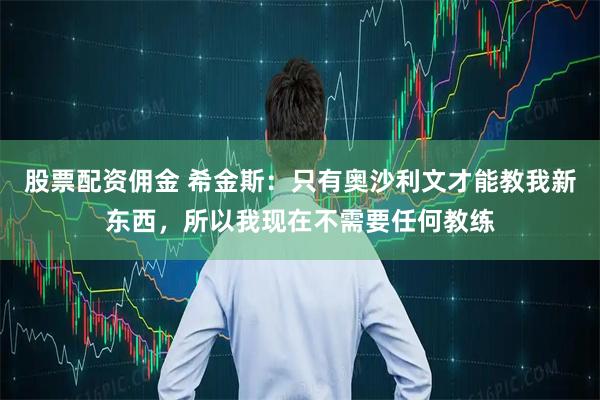 股票配资佣金 希金斯：只有奥沙利文才能教我新东西，所以我现在不需要任何教练