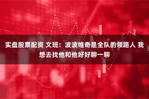 实盘股票配资 文班：波波维奇是全队的领路人 我想去找他和他好好聊一聊