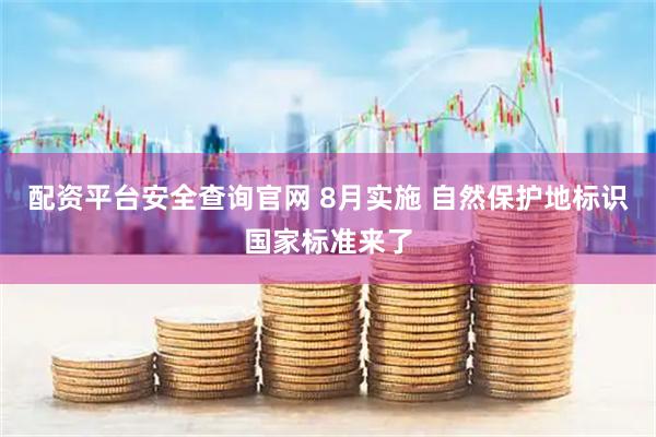 配资平台安全查询官网 8月实施 自然保护地标识国家标准来了