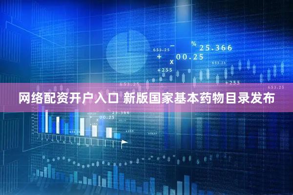 网络配资开户入口 新版国家基本药物目录发布